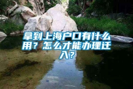 拿到上海户口有什么用？怎么才能办理迁入？