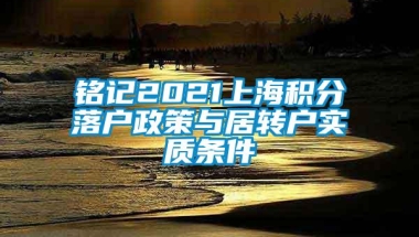 铭记2021上海积分落户政策与居转户实质条件