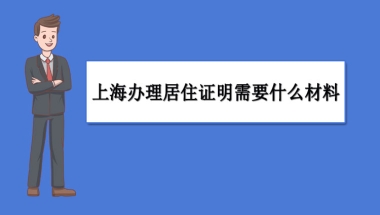 上海办理居住证明需要什么材料,上海居住证能否网上办理