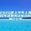 2020年上半年上海自考延期考试报名时间已公布