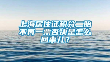 上海居住证积分二胎不再一票否决是怎么回事儿？