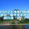 2022上海落户新政出台，留学生实现0积分落“沪”！