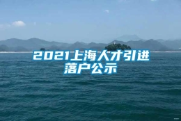 2021上海人才引进落户公示