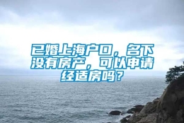 已婚上海户口，名下没有房产，可以申请经适房吗？