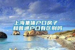 上海集体户口房子 和普通户口有区别吗