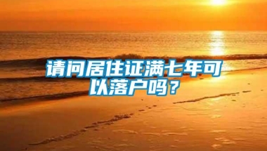 请问居住证满七年可以落户吗？