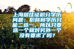 上海居住证积分学历问题：职称和学历只能二选一，所以只要选一个就对另外一个没有要求了吗？