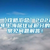 【攻略汇总】2022年上海居住证积分的常见问题解答！