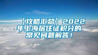 【攻略汇总】2022年上海居住证积分的常见问题解答！