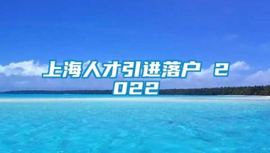 上海人才引进落户 2022