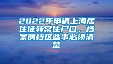 2022年申请上海居住证转常住户口，档案调档这些事必须清楚