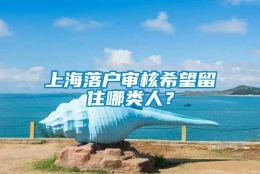 上海落户审核希望留住哪类人？