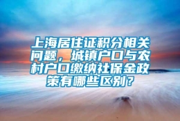 上海居住证积分相关问题，城镇户口与农村户口缴纳社保金政策有哪些区别？