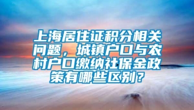 上海居住证积分相关问题，城镇户口与农村户口缴纳社保金政策有哪些区别？