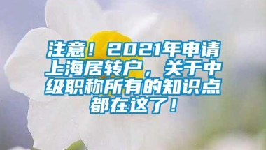 注意！2021年申请上海居转户，关于中级职称所有的知识点都在这了！