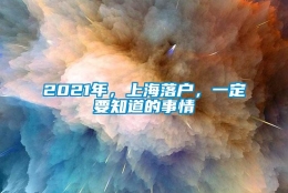 2021年，上海落户，一定要知道的事情