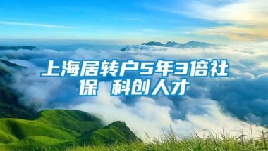 上海居转户5年3倍社保 科创人才