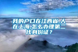 我的户口在江西省,人在上海,怎么办理第二代身份证？