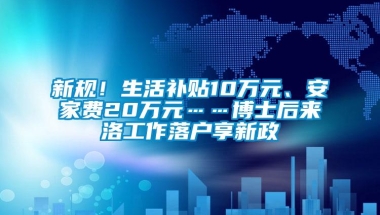 新规！生活补贴10万元、安家费20万元……博士后来洛工作落户享新政