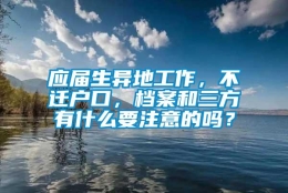 应届生异地工作，不迁户口，档案和三方有什么要注意的吗？