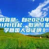 教育部：自2020年11月1日起，取消《留学回国人员证明》