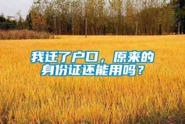 我迁了户口，原来的身份证还能用吗？