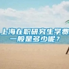 上海在职研究生学费一般是多少呢？