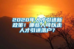 2020年人才引进新政策！哪些人可以走人才引进落户？