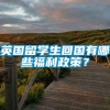 英国留学生回国有哪些福利政策？