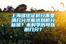 上海居住证积分需要满几分才能达到积分标准？本科学历可以积几分？