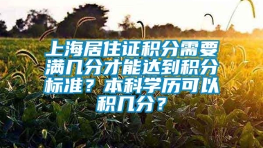 上海居住证积分需要满几分才能达到积分标准？本科学历可以积几分？