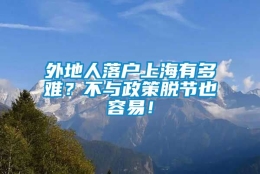 外地人落户上海有多难？不与政策脱节也容易！