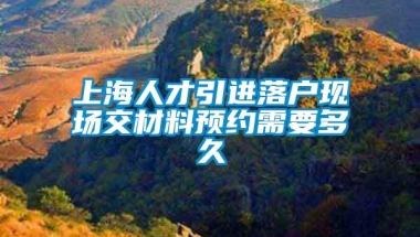 上海人才引进落户现场交材料预约需要多久