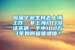 应届毕业生将去上海工作，非上海户口没法买房，手中100万3年如何保值增值？