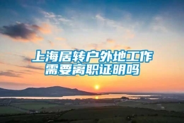 上海居转户外地工作需要离职证明吗