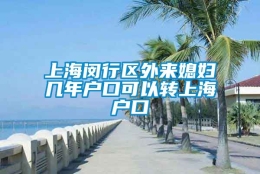 上海闵行区外来媳妇几年户口可以转上海户口