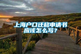 上海户口迁移申请书应该怎么写？