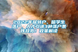 2022年居转户、留学生落户、人才引进3种落户条件放宽！政策解读