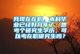 我现在在职，本科毕业已经好几年了，想考个研究生学历，可以考在职研究生吗？