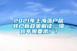 2021年上海落户居转户新政策解读，缩短年限要求！！