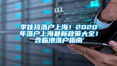 李佳琦落户上海！2020年落户上海最新政策大全！含临港落户指南