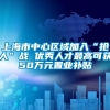 上海市中心区域加入“抢人”战 优秀人才最高可获50万元置业补贴