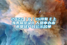 2022／6／15持有《上海市居住证》人员申办本市常住户口公示名单