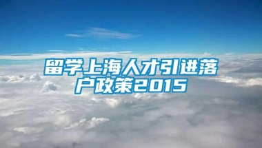 留学上海人才引进落户政策2015