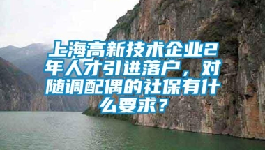 上海高新技术企业2年人才引进落户，对随调配偶的社保有什么要求？