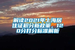 解读2021年上海居住证积分新政策，120分打分标准解析