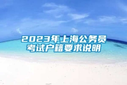 2023年上海公务员考试户籍要求说明