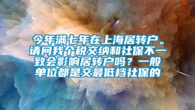 今年满七年在上海居转户。请问我个税交纳和社保不一致会影响居转户吗？一般单位都是交最低档社保的