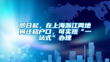 即日起，在上海浙江两地间迁移户口，可实现“一站式”办理