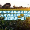 2022年年最新最全人才引进落户，总有适合你的一条！